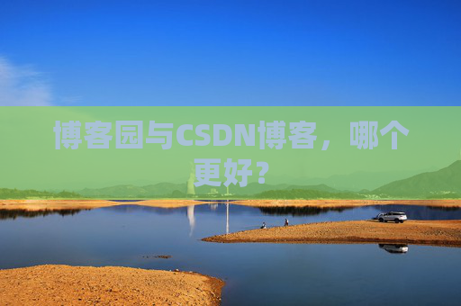 博客园与CSDN博客，哪个更好？